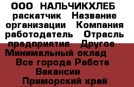 ООО "НАЛЬЧИКХЛЕБ" раскатчик › Название организации ­ Компания-работодатель › Отрасль предприятия ­ Другое › Минимальный оклад ­ 1 - Все города Работа » Вакансии   . Приморский край,Уссурийский г. о. 